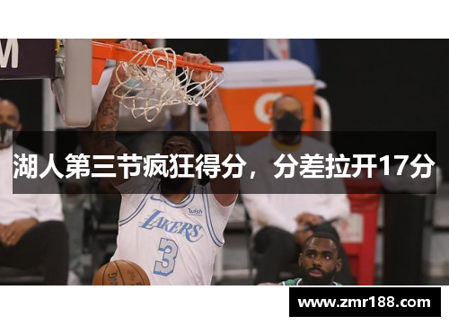 湖人第三节疯狂得分，分差拉开17分