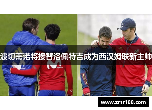 波切蒂诺将接替洛佩特吉成为西汉姆联新主帅