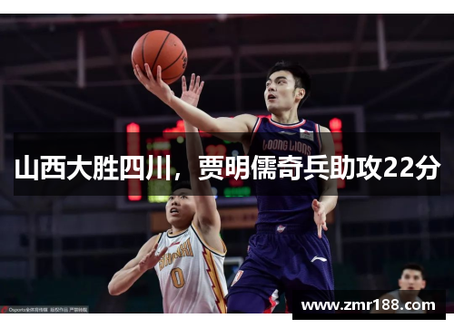 山西大胜四川，贾明儒奇兵助攻22分